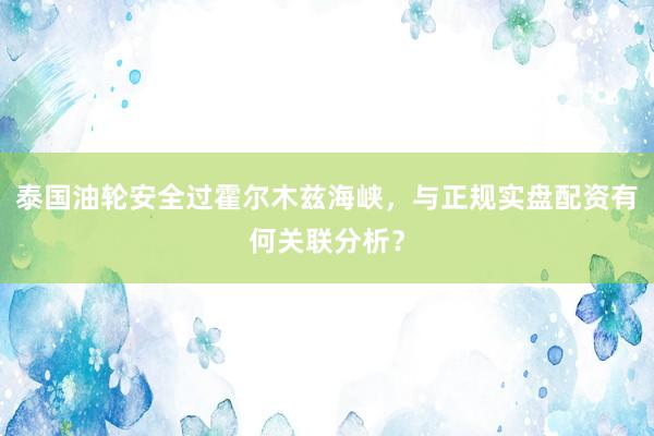泰国油轮安全过霍尔木兹海峡，与正规实盘配资有何关联分析？
