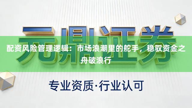 配资风险管理逻辑：市场浪潮里的舵手，稳驭资金之舟破浪行