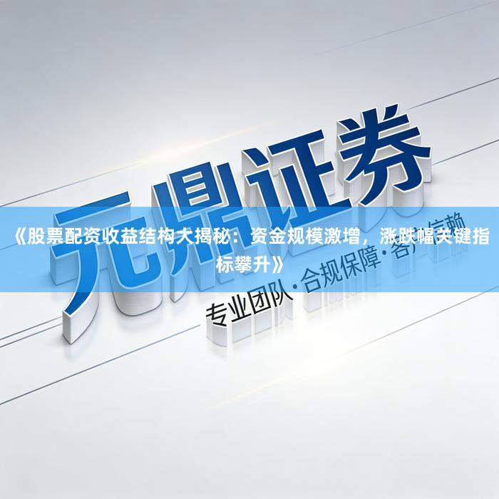 《股票配资收益结构大揭秘：资金规模激增，涨跌幅关键指标攀升》