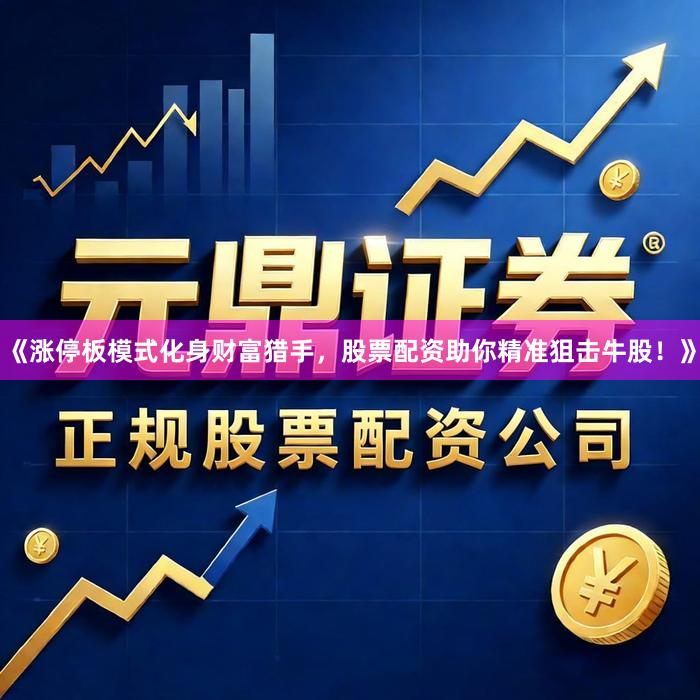 《涨停板模式化身财富猎手，股票配资助你精准狙击牛股！》