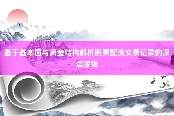 基于基本面与资金结构解析股票配资交易记录的深层逻辑