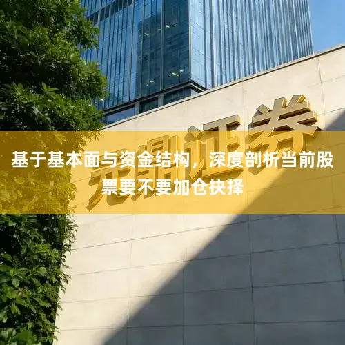 基于基本面与资金结构，深度剖析当前股票要不要加仓抉择