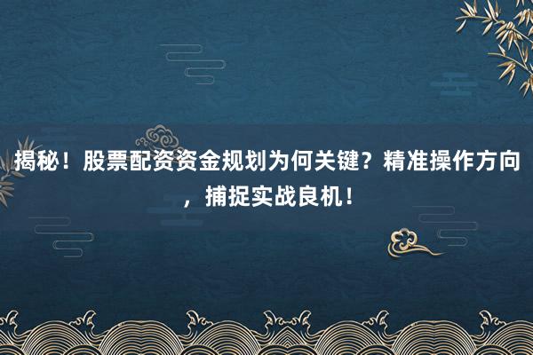 揭秘！股票配资资金规划为何关键？精准操作方向，捕捉实战良机！
