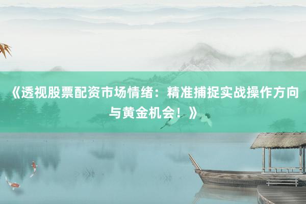 《透视股票配资市场情绪：精准捕捉实战操作方向与黄金机会！》