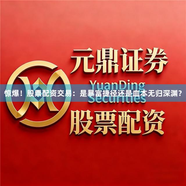 惊爆！股票配资交易：是暴富捷径还是血本无归深渊？