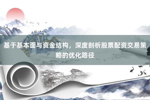 基于基本面与资金结构，深度剖析股票配资交易策略的优化路径
