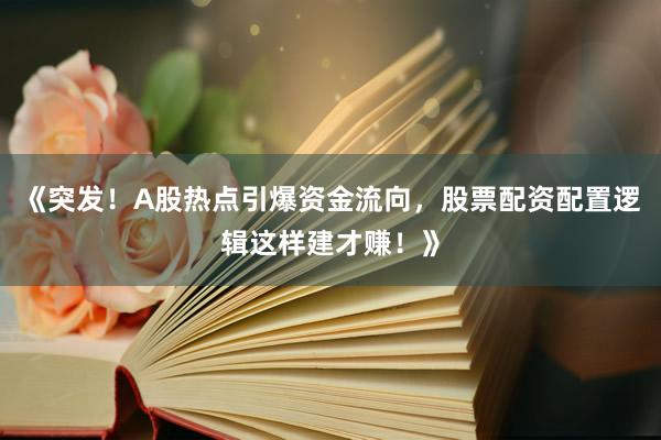 《突发！A股热点引爆资金流向，股票配资配置逻辑这样建才赚！》