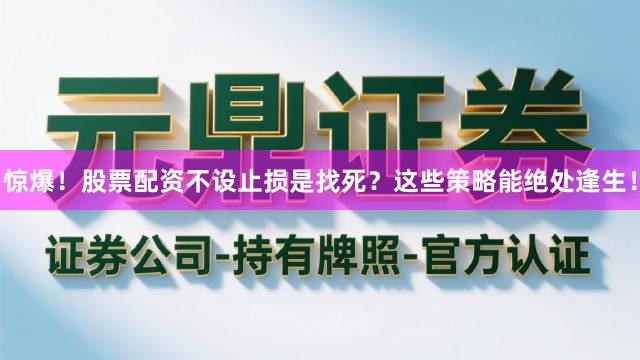 惊爆！股票配资不设止损是找死？这些策略能绝处逢生！