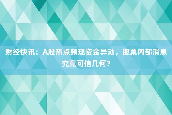 财经快讯：A股热点频现资金异动，股票内部消息究竟可信几何？
