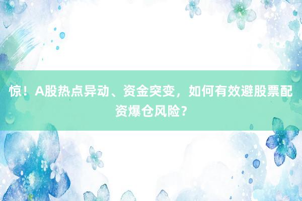 惊！A股热点异动、资金突变，如何有效避股票配资爆仓风险？