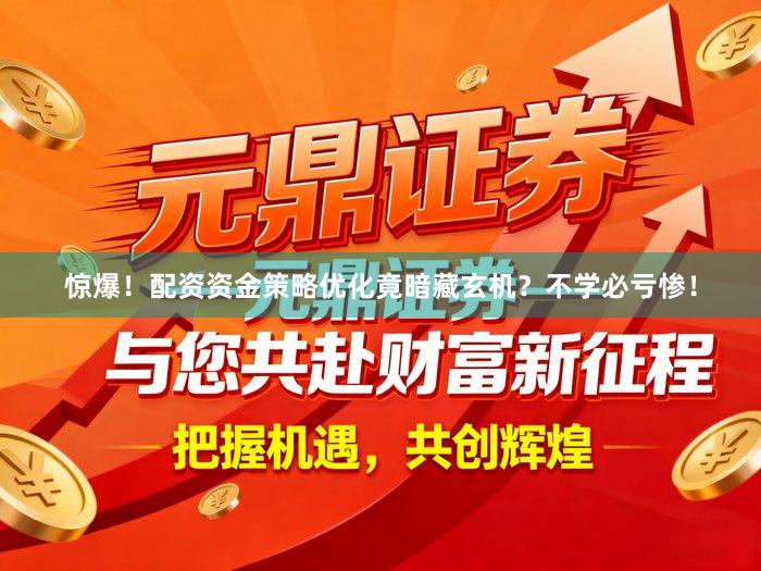 惊爆！配资资金策略优化竟暗藏玄机？不学必亏惨！
