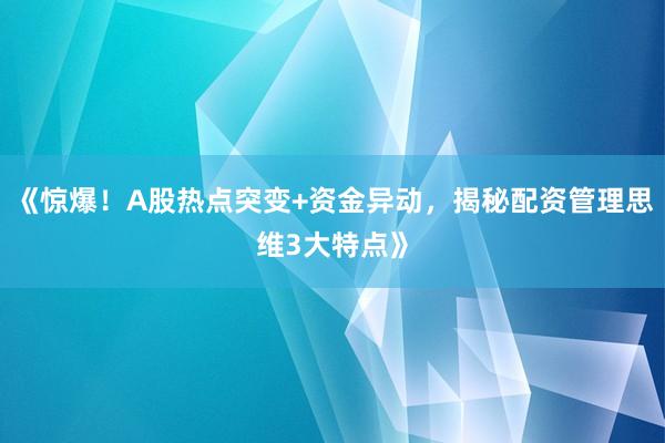 《惊爆！A股热点突变+资金异动，揭秘配资管理思维3大特点》
