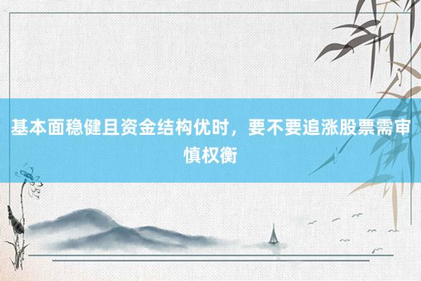 基本面稳健且资金结构优时，要不要追涨股票需审慎权衡
