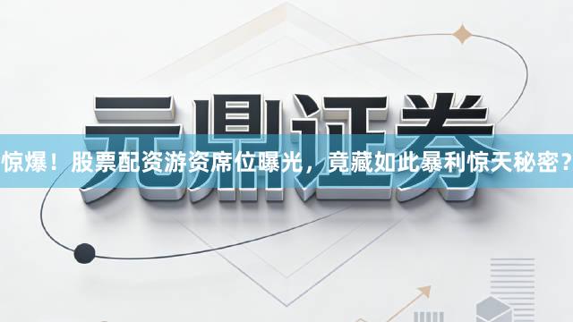 惊爆！股票配资游资席位曝光，竟藏如此暴利惊天秘密？