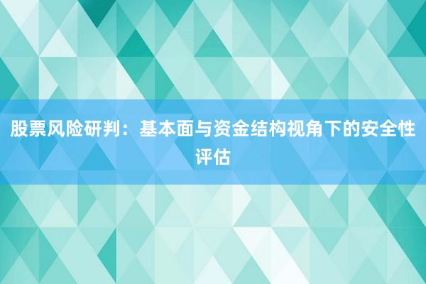 股票风险研判：基本面与资金结构视角下的安全性评估