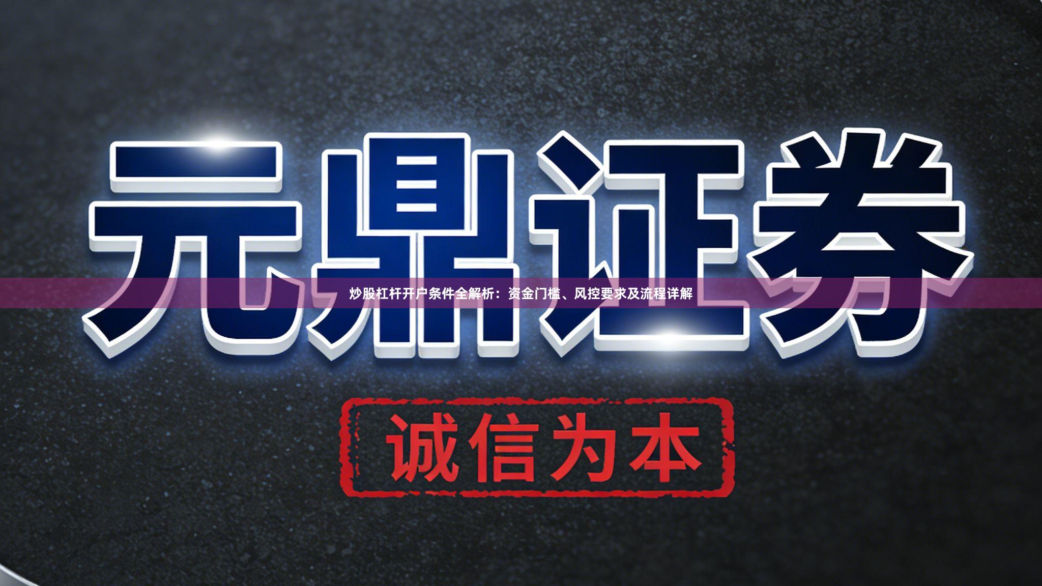 炒股杠杆开户条件全解析：资金门槛、风控要求及流程详解