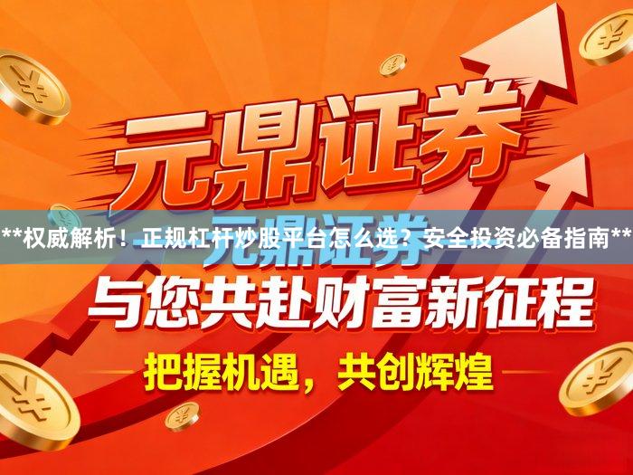 **权威解析！正规杠杆炒股平台怎么选？安全投资必备指南**
