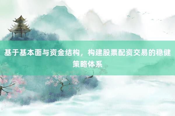 基于基本面与资金结构，构建股票配资交易的稳健策略体系