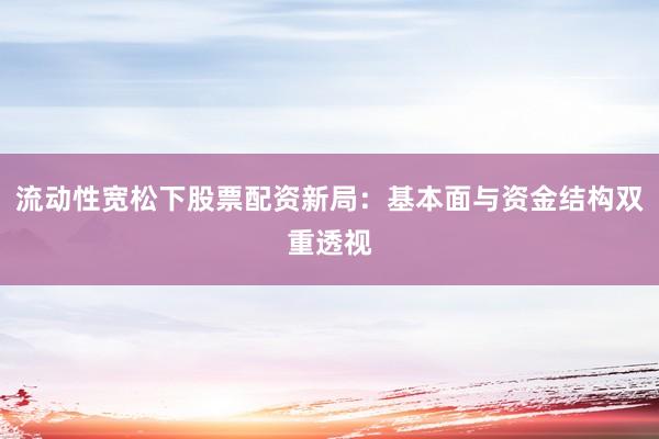 流动性宽松下股票配资新局：基本面与资金结构双重透视