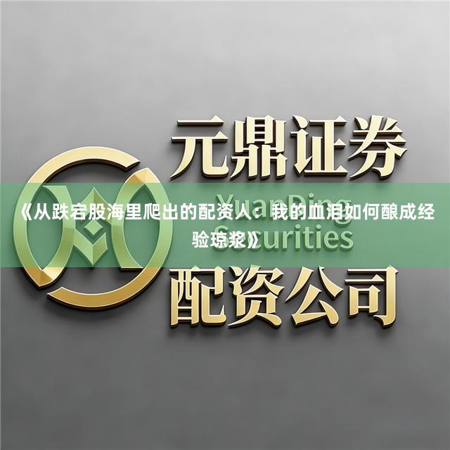 《从跌宕股海里爬出的配资人：我的血泪如何酿成经验琼浆》