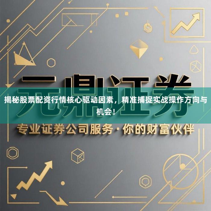 揭秘股票配资行情核心驱动因素，精准捕捉实战操作方向与机会！