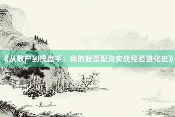 《从散户到操盘手：我的股票配资实战经验进化史》
