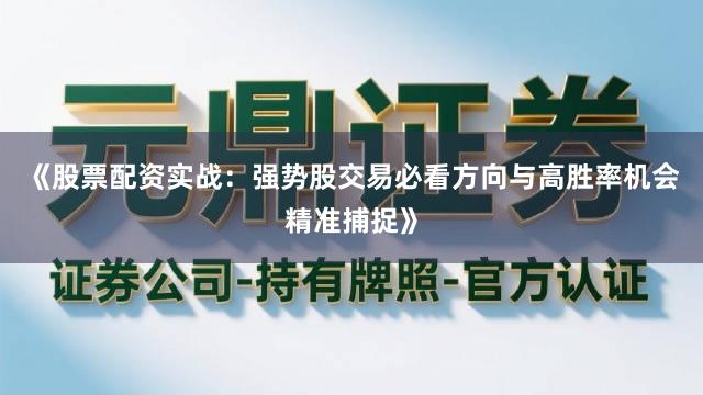 《股票配资实战：强势股交易必看方向与高胜率机会精准捕捉》