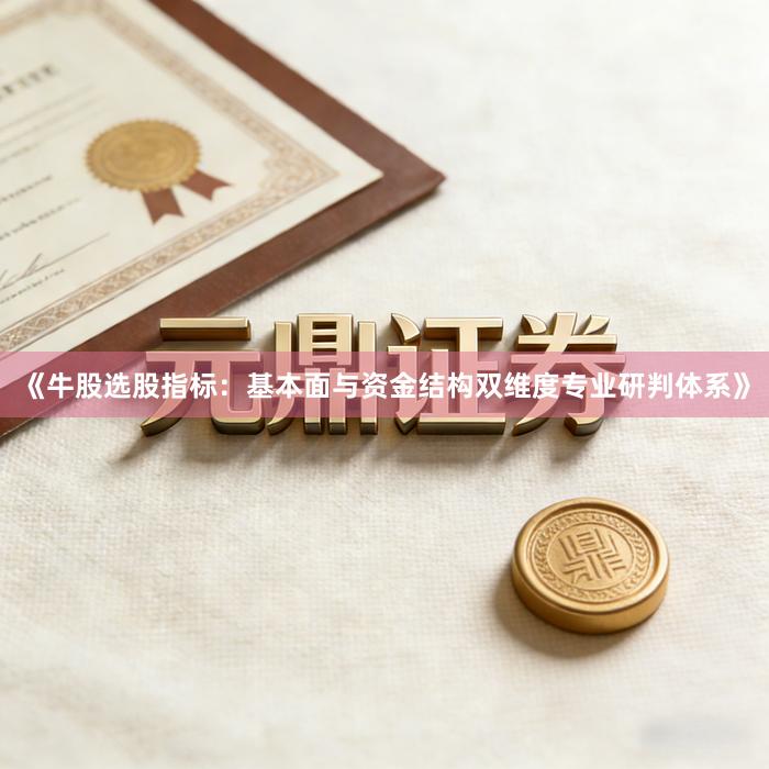 《牛股选股指标：基本面与资金结构双维度专业研判体系》