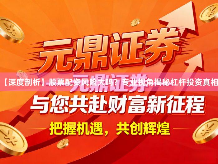 【深度剖析】股票配资风险大吗？专业视角揭秘杠杆投资真相
