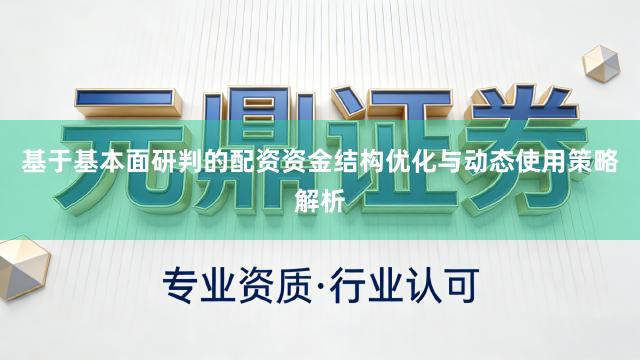 基于基本面研判的配资资金结构优化与动态使用策略解析