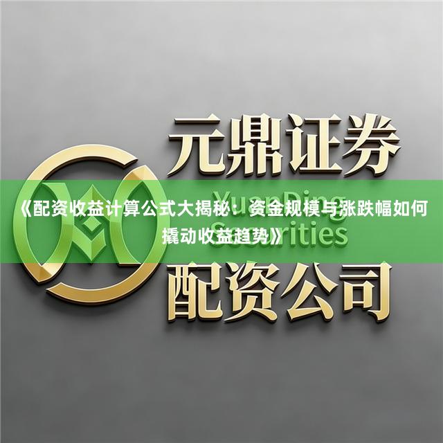 《配资收益计算公式大揭秘：资金规模与涨跌幅如何撬动收益趋势》