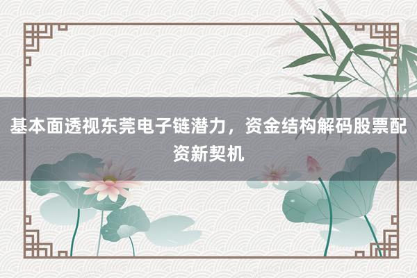 基本面透视东莞电子链潜力，资金结构解码股票配资新契机