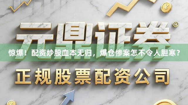 惊爆！配资炒股血本无归，爆仓惨案怎不令人胆寒？