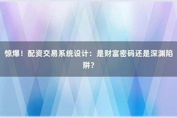 惊爆！配资交易系统设计：是财富密码还是深渊陷阱？