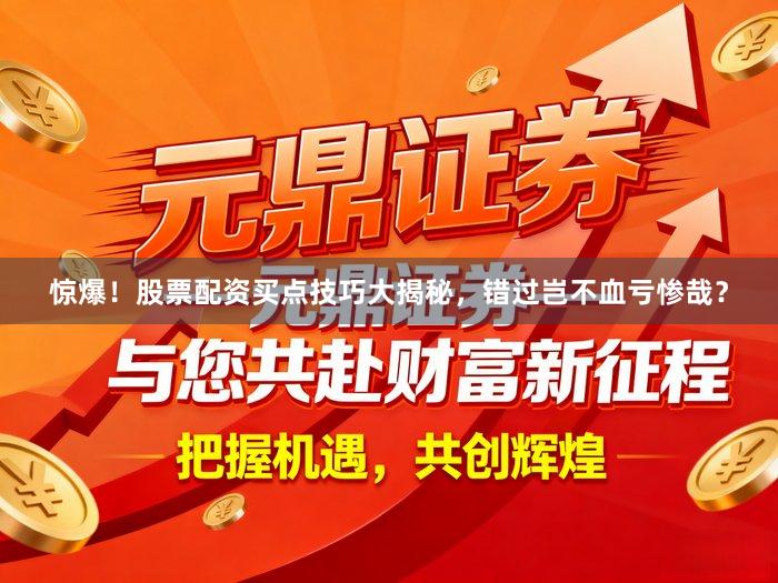 惊爆！股票配资买点技巧大揭秘，错过岂不血亏惨哉？