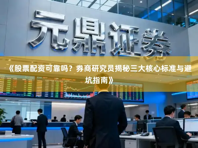 《股票配资可靠吗？券商研究员揭秘三大核心标准与避坑指南》
