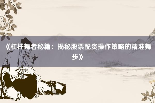 《杠杆舞者秘籍:揭秘股票配资操作策略的精准舞步》