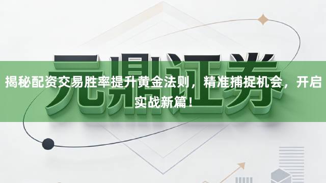 揭秘配资交易胜率提升黄金法则，精准捕捉机会，开启实战新篇！