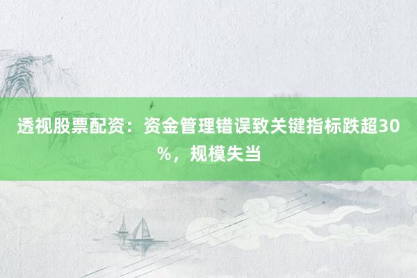 透视股票配资：资金管理错误致关键指标跌超30%，规模失当