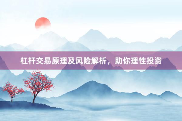 杠杆交易原理及风险解析，助你理性投资