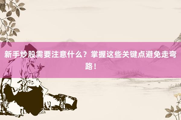 新手炒股需要注意什么？掌握这些关键点避免走弯路！