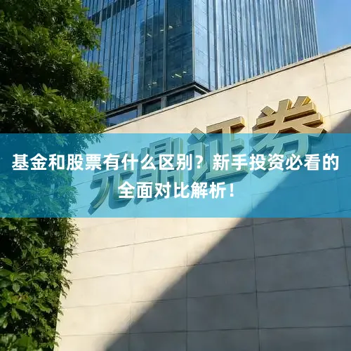 基金和股票有什么区别？新手投资必看的全面对比解析！
