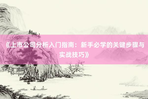 《上市公司分析入门指南：新手必学的关键步骤与实战技巧》