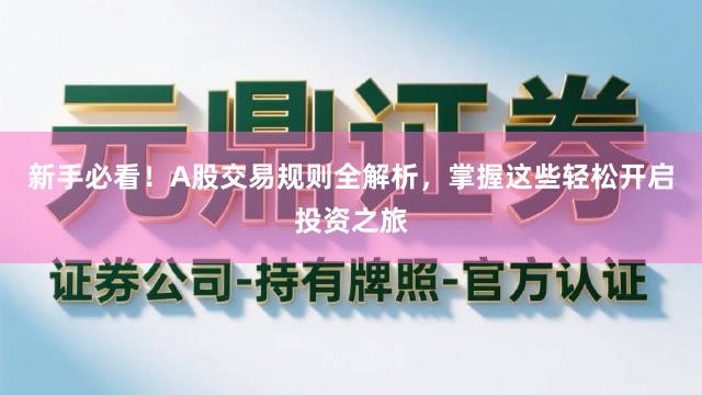 新手必看！A股交易规则全解析，掌握这些轻松开启投资之旅