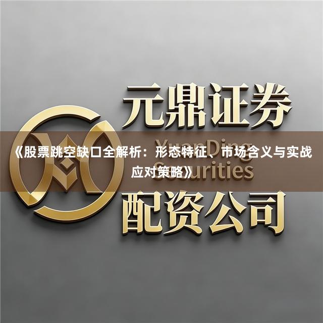 《股票跳空缺口全解析：形态特征、市场含义与实战应对策略》