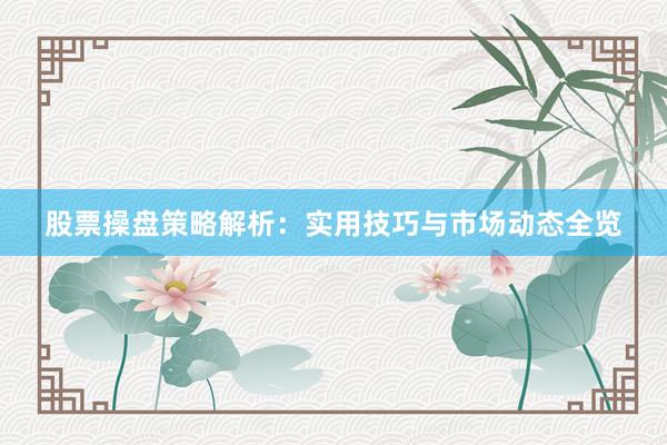 股票操盘策略解析：实用技巧与市场动态全览