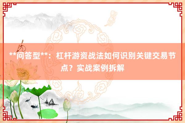 **问答型**：杠杆游资战法如何识别关键交易节点？实战案例拆解