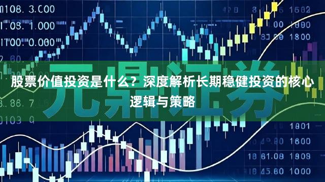 股票价值投资是什么？深度解析长期稳健投资的核心逻辑与策略