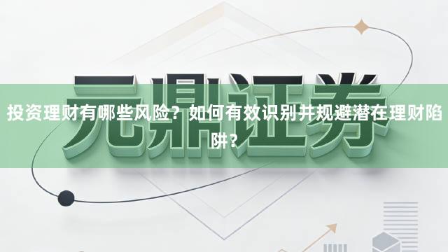 投资理财有哪些风险？如何有效识别并规避潜在理财陷阱？