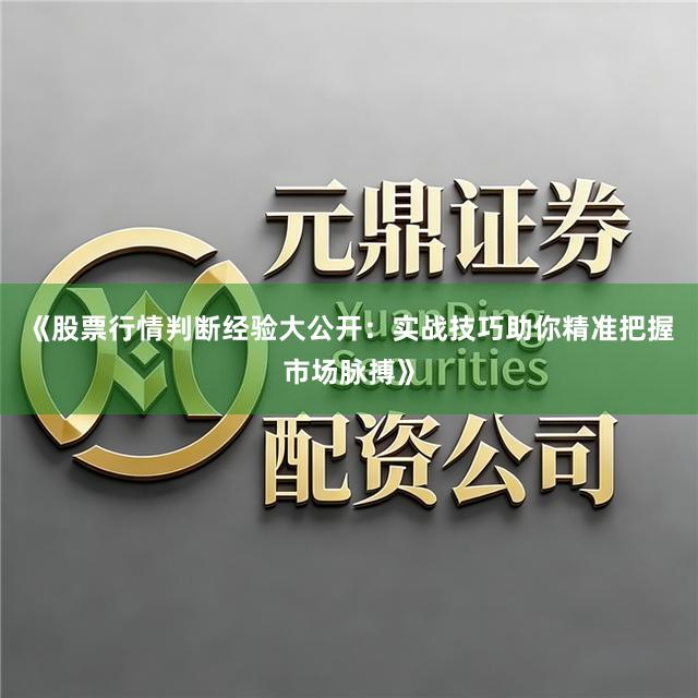 《股票行情判断经验大公开：实战技巧助你精准把握市场脉搏》